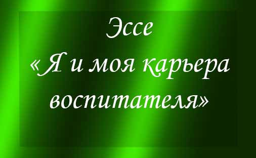ЭССЕ ВОСПИТАТЕЛЯ ЭССЕ ВОСПИТАТЕЛЯ